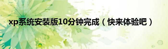 xp系统安装版10分钟完成（快来体验吧）