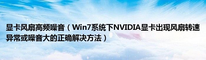 显卡风扇高频噪音（Win7系统下NVIDIA显卡出现风扇转速异常或噪音大的正确解决方法）