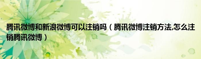 腾讯微博和新浪微博可以注销吗（腾讯微博注销方法,怎么注销腾讯微博）