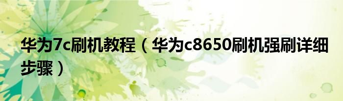 华为7c刷机教程（华为c8650刷机强刷详细步骤）