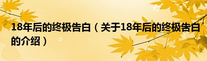 18年后的终极告白（关于18年后的终极告白的介绍）