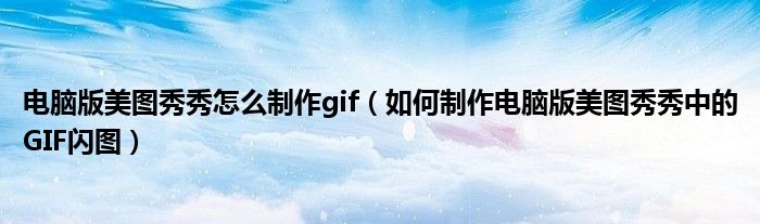 电脑版美图秀秀怎么制作gif（如何制作电脑版美图秀秀中的GIF闪图）