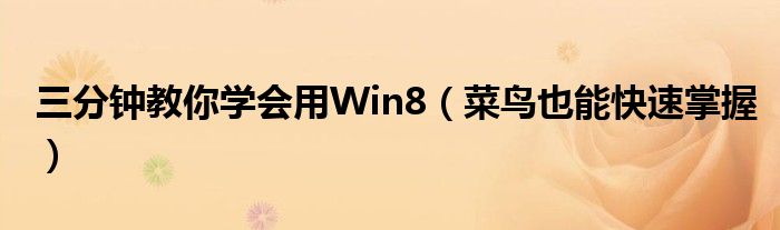 三分钟教你学会用Win8（菜鸟也能快速掌握）