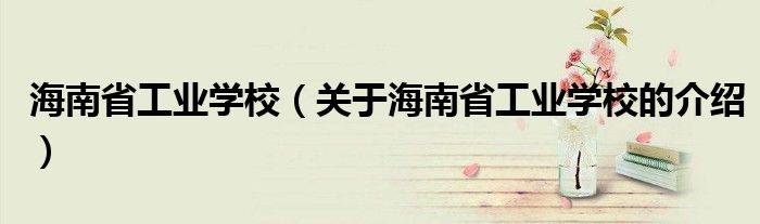 海南省工业学校（关于海南省工业学校的介绍）