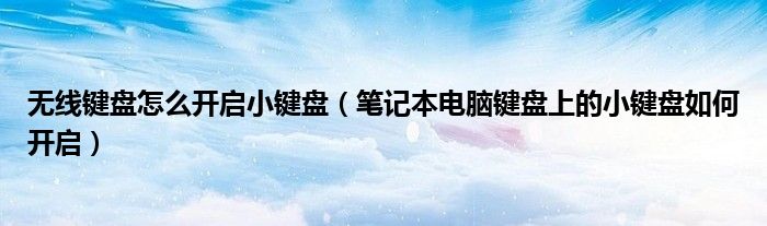 无线键盘怎么开启小键盘（笔记本电脑键盘上的小键盘如何开启）