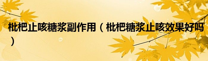 枇杷止咳糖浆副作用（枇杷糖浆止咳效果好吗）