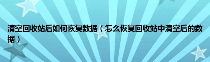 清空回收站后如何恢复数据（怎么恢复回收站中清空后的数据）