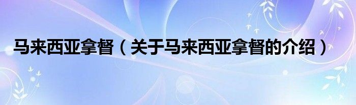 马来西亚拿督（关于马来西亚拿督的介绍）