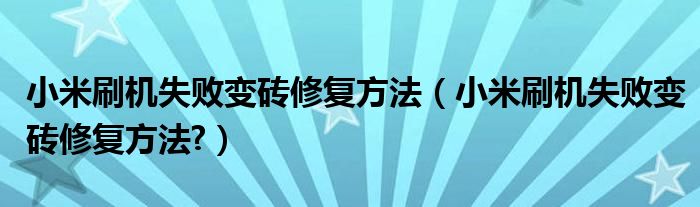 小米刷机失败变砖修复方法（小米刷机失败变砖修复方法?）