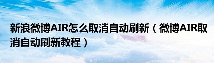 新浪微博AIR怎么取消自动刷新（微博AIR取消自动刷新教程）