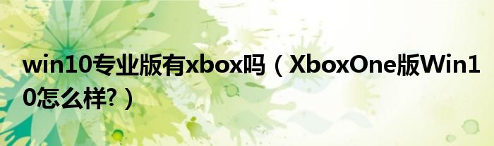 win10专业版有xbox吗（XboxOne版Win10怎么样?）
