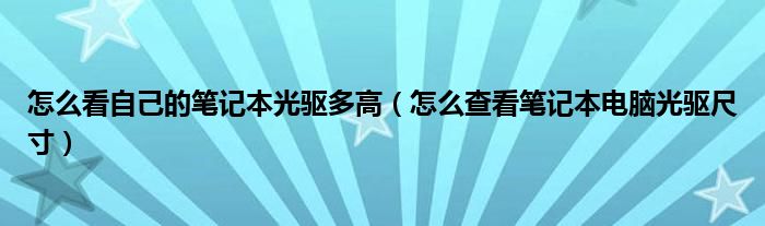 怎么看自己的笔记本光驱多高（怎么查看笔记本电脑光驱尺寸）
