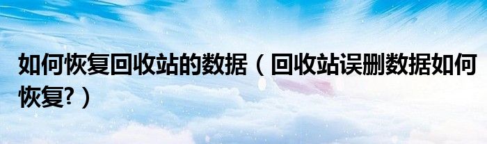 如何恢复回收站的数据（回收站误删数据如何恢复?）