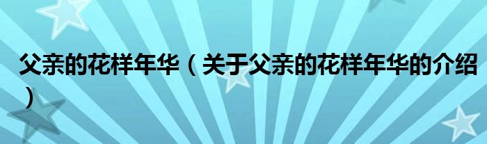 父亲的花样年华（关于父亲的花样年华的介绍）