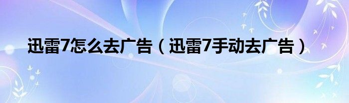 迅雷7怎么去广告（迅雷7手动去广告）