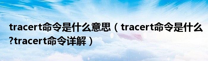 tracert命令是什么意思（tracert命令是什么?tracert命令详解）