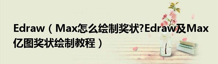 Edraw（Max怎么绘制奖状?Edraw及Max亿图奖状绘制教程）