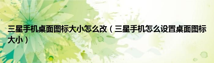 三星手机桌面图标大小怎么改（三星手机怎么设置桌面图标大小）