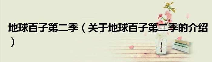 地球百子第二季（关于地球百子第二季的介绍）