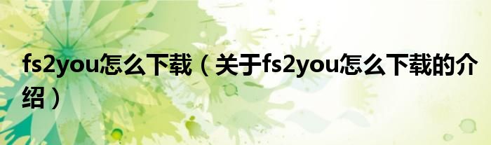 fs2you怎么下载（关于fs2you怎么下载的介绍）