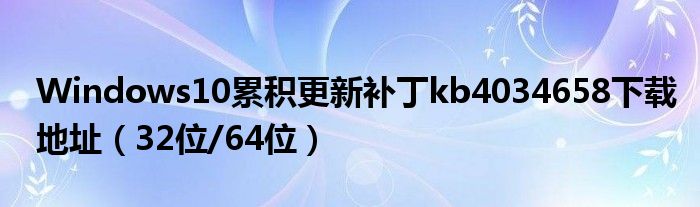 Windows10累积更新补丁kb4034658下载地址（32位/64位）