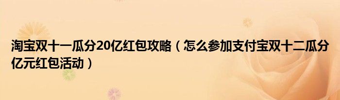 淘宝双十一瓜分20亿红包攻略（怎么参加支付宝双十二瓜分亿元红包活动）