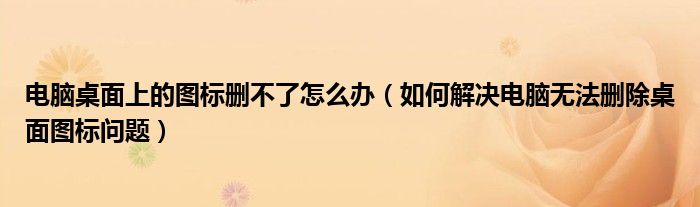 电脑桌面上的图标删不了怎么办（如何解决电脑无法删除桌面图标问题）