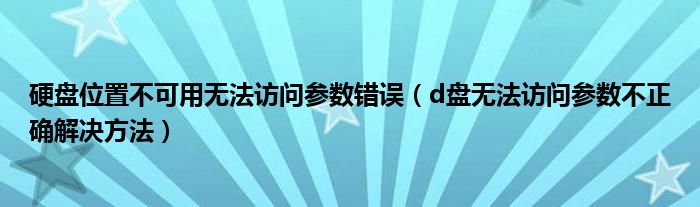 硬盘位置不可用无法访问参数错误（d盘无法访问参数不正确解决方法）