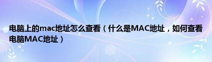 电脑上的mac地址怎么查看（什么是MAC地址，如何查看电脑MAC地址）