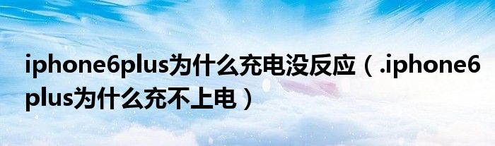 iphone6plus为什么充电没反应（.iphone6plus为什么充不上电）