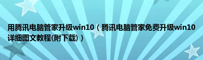 用腾讯电脑管家升级win10（腾讯电脑管家免费升级win10详细图文教程(附下载)）