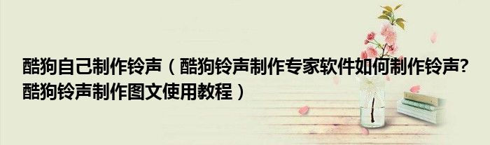 酷狗自己制作铃声（酷狗铃声制作专家软件如何制作铃声?酷狗铃声制作图文使用教程）