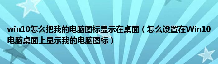 win10怎么把我的电脑图标显示在桌面（怎么设置在Win10电脑桌面上显示我的电脑图标）