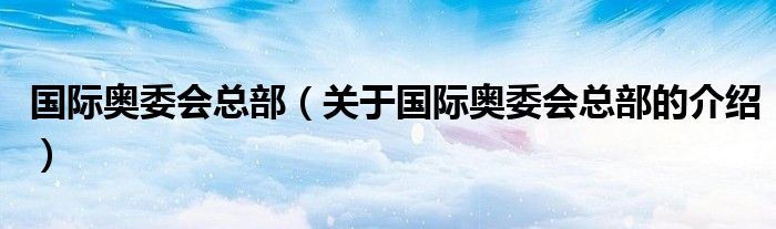 国际奥委会总部（关于国际奥委会总部的介绍）