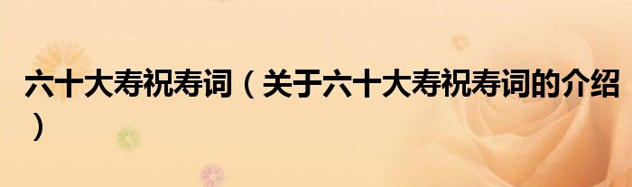 六十大寿祝寿词（关于六十大寿祝寿词的介绍）