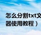 怎么分割txt文件（如何分割txt文件,txt切割器使用教程）