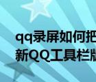 qq录屏如何把上面的工具栏给去掉（如何更新QQ工具栏版本）