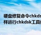 硬盘修复命令chkdsk（chkdsk磁盘修复命令工具怎么用,怎样运行chkdsk工具修复?）