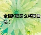 全民K歌怎么将歌曲保存到电脑（全民K歌歌曲下载到电脑方法）