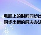 电脑上的时间同步出错怎么办（电脑时间不能同步,电脑时间同步出错的解决办法）