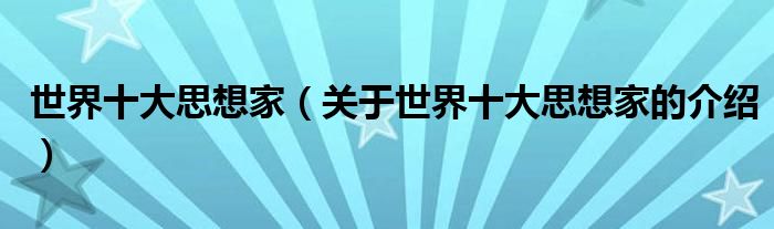 世界十大思想家（关于世界十大思想家的介绍）
