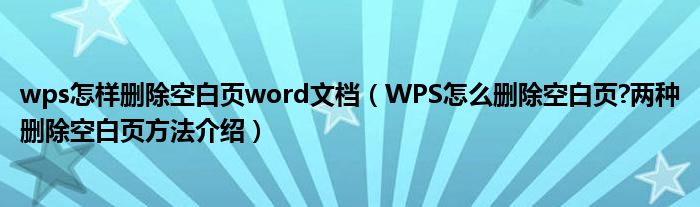 wps怎样删除空白页word文档（WPS怎么删除空白页?两种删除空白页方法介绍）