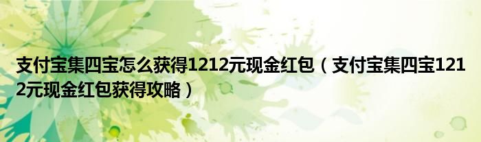 支付宝集四宝怎么获得1212元现金红包（支付宝集四宝1212元现金红包获得攻略）