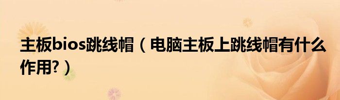 主板bios跳线帽（电脑主板上跳线帽有什么作用?）