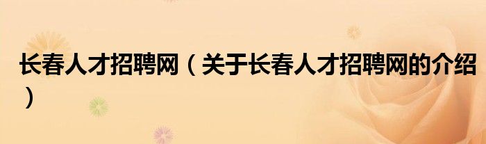 长春人才招聘网（关于长春人才招聘网的介绍）