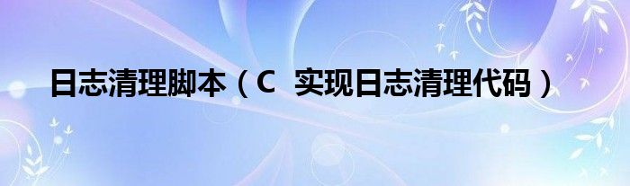 日志清理脚本（C 实现日志清理代码）