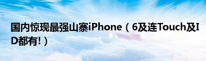 国内惊现最强山寨iPhone（6及连Touch及ID都有!）