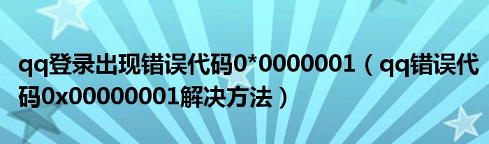 qq登录出现错误代码0*0000001（qq错误代码0x00000001解决方法）