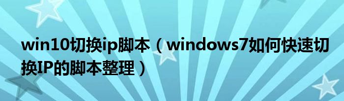 win10切换ip脚本（windows7如何快速切换IP的脚本整理）