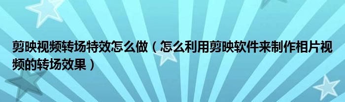 剪映视频转场特效怎么做（怎么利用剪映软件来制作相片视频的转场效果）